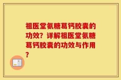 祖医堂氨糖葛钙胶囊的功效？详解祖医堂氨糖葛钙胶囊的功效与作用？