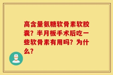 高含量氨糖软骨素软胶囊？半月板手术后吃一些软骨素有用吗？为什么？