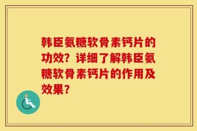 韩臣氨糖软骨素钙片的功效？详细了解韩臣氨糖软骨素钙片的作用及效果？