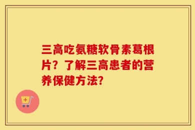 三高吃氨糖软骨素葛根片？了解三高患者的营养保健方法？