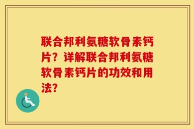 联合邦利氨糖软骨素钙片？详解联合邦利氨糖软骨素钙片的功效和用法？