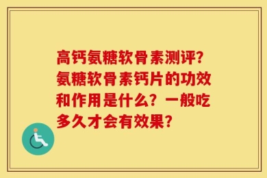 高钙氨糖软骨素测评？氨糖软骨素钙片的功效和作用是什么？一般吃多久才会有效果？