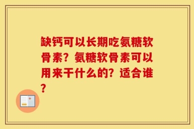 缺钙可以长期吃氨糖软骨素？氨糖软骨素可以用来干什么的？适合谁？