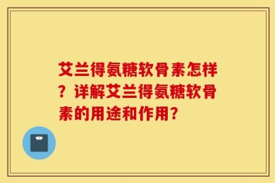 艾兰得氨糖软骨素怎样？详解艾兰得氨糖软骨素的用途和作用？