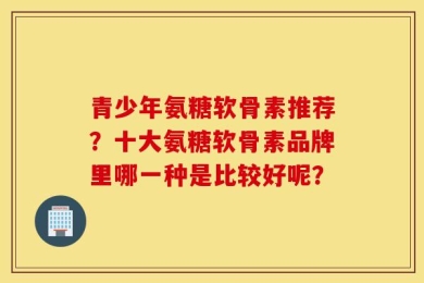 氨糖软骨素推荐？十大氨糖软骨素品牌里哪一种是比较好呢？