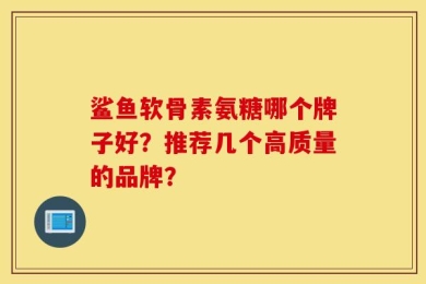 鲨鱼软骨素氨糖哪个牌子好？推荐几个高质量的品牌？