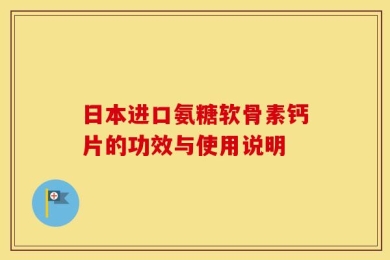 日本进口氨糖软骨素钙片的功效与使用说明