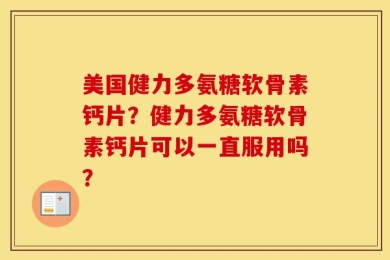 美国健力多氨糖软骨素钙片？健力多氨糖软骨素钙片可以一直服用吗？