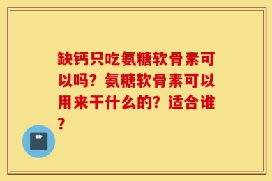缺钙只吃氨糖软骨素可以吗？氨糖软骨素可以用来干什么的？适合谁？