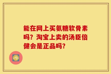 能在网上买氨糖软骨素吗？淘宝上卖的汤臣倍健会是正品吗？