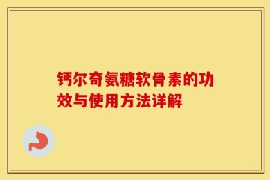 钙尔奇氨糖软骨素的功效与使用方法详解