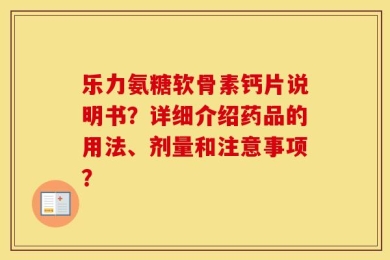 乐力氨糖软骨素钙片说明书？详细介绍药品的用法、剂量和注意事项？