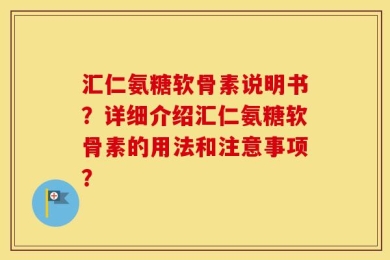 汇仁氨糖软骨素说明书？详细介绍汇仁氨糖软骨素的用法和注意事项？