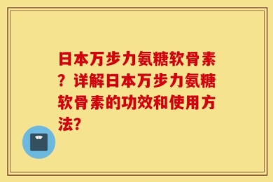日本万步力氨糖软骨素？详解日本万步力氨糖软骨素的功效和使用方法？
