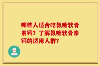 哪些人适合吃氨糖软骨素钙？了解氨糖软骨素钙的适用人群？