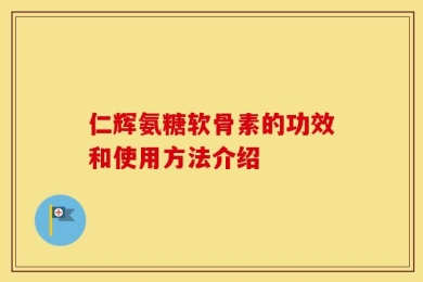 仁辉氨糖软骨素的功效和使用方法介绍