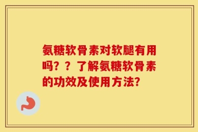 氨糖软骨素对软腿有用吗？？了解氨糖软骨素的功效及使用方法？