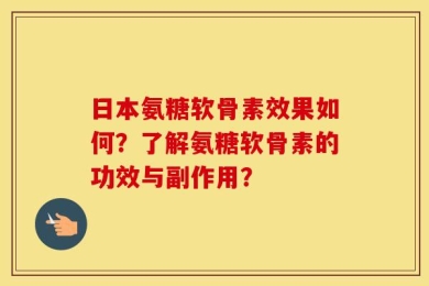日本氨糖软骨素效果如何？了解氨糖软骨素的功效与副作用？