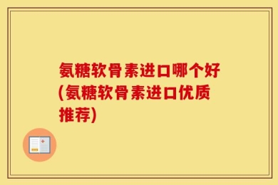 氨糖软骨素进口哪个好(氨糖软骨素进口优质推荐)