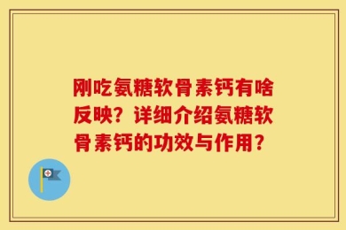 刚吃氨糖软骨素钙有啥反映？详细介绍氨糖软骨素钙的功效与作用？