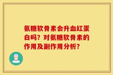氨糖软骨素会升血红蛋白吗？对氨糖软骨素的作用及副作用分析？