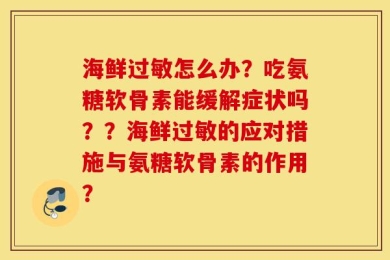 海鲜过敏怎么办？吃氨糖软骨素能缓解症状吗？？海鲜过敏的应对措施与氨糖软骨素的作用？