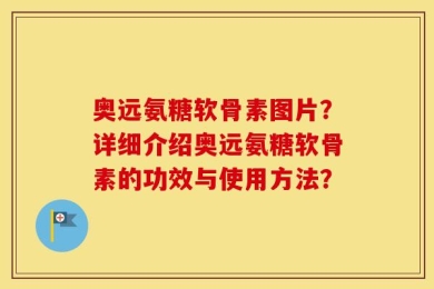 奥远氨糖软骨素图片？详细介绍奥远氨糖软骨素的功效与使用方法？