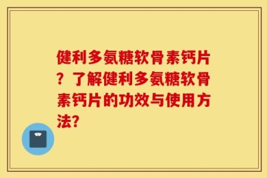 健利多氨糖软骨素钙片？了解健利多氨糖软骨素钙片的功效与使用方法？