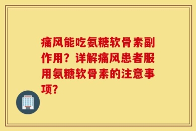 痛风能吃氨糖软骨素副作用？详解痛风患者服用氨糖软骨素的注意事项？