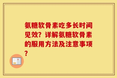 氨糖软骨素吃多长时间见效？详解氨糖软骨素的服用方法及注意事项？