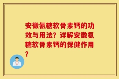 安徽氨糖软骨素钙的功效与用法？详解安徽氨糖软骨素钙的保健作用？