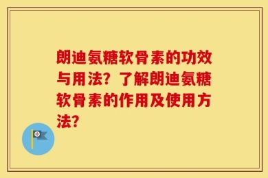朗迪氨糖软骨素的功效与用法？了解朗迪氨糖软骨素的作用及使用方法？