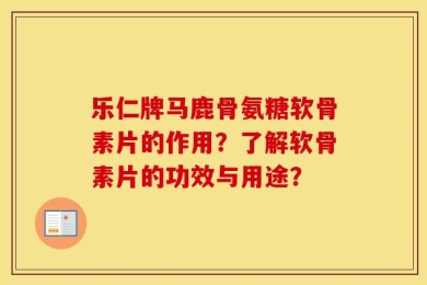 乐仁牌马鹿骨氨糖软骨素片的作用？了解软骨素片的功效与用途？