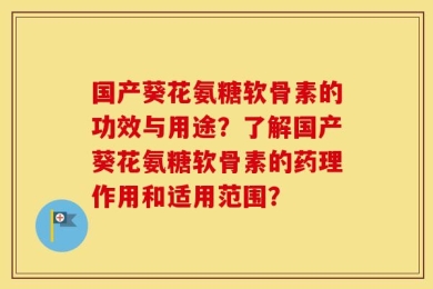 国产葵花氨糖软骨素的功效与用途？了解国产葵花氨糖软骨素的药理作用和适用范围？
