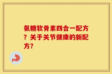 氨糖软骨素四合一配方？关于关节健康的新配方？