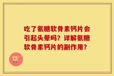 吃了氨糖软骨素钙片会引起头晕吗？详解氨糖软骨素钙片的副作用？