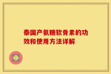 泰国产氨糖软骨素的功效和使用方法详解