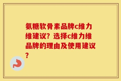 氨糖软骨素品牌c维力维建议？选择c维力维品牌的理由及使用建议？