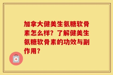 加拿大健美生氨糖软骨素怎么样？了解健美生氨糖软骨素的功效与副作用？