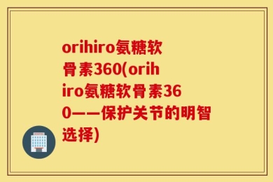 orihiro氨糖软骨素360(orihiro氨糖软骨素360——保护关节的明智选择)