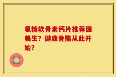 氨糖软骨素钙片推荐健美生？健康骨骼从此开始？