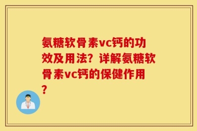 氨糖软骨素vc钙的功效及用法？详解氨糖软骨素vc钙的保健作用？