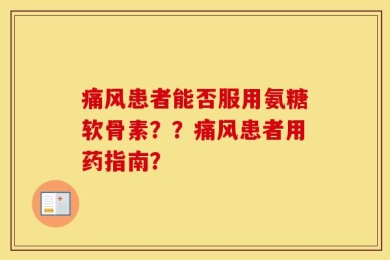 痛风患者能否服用氨糖软骨素？？痛风患者用药指南？