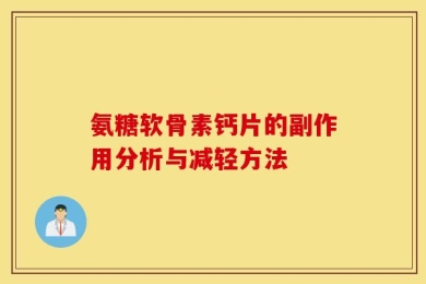 氨糖软骨素钙片的副作用分析与减轻方法