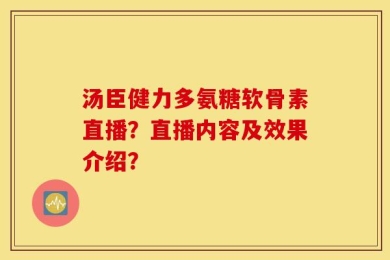 汤臣健力多氨糖软骨素直播？直播内容及效果介绍？