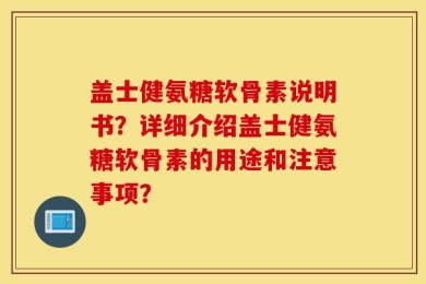 盖士健氨糖软骨素说明书？详细介绍盖士健氨糖软骨素的用途和注意事项？
