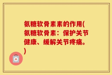氨糖软骨素素的作用(氨糖软骨素：保护关节健康、缓解关节疼痛。)
