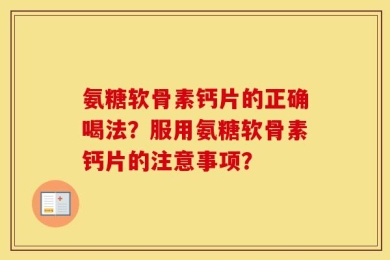 氨糖软骨素钙片的正确喝法？服用氨糖软骨素钙片的注意事项？