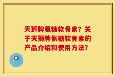 天狮牌氨糖软骨素？关于天狮牌氨糖软骨素的产品介绍和使用方法？