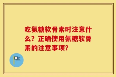 吃氨糖软骨素时注意什么？正确使用氨糖软骨素的注意事项？